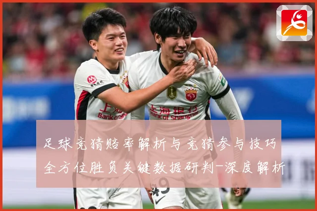 足球竞猜赔率解析与竞猜参与技巧全方位胜负关键数据研判-深度解析
