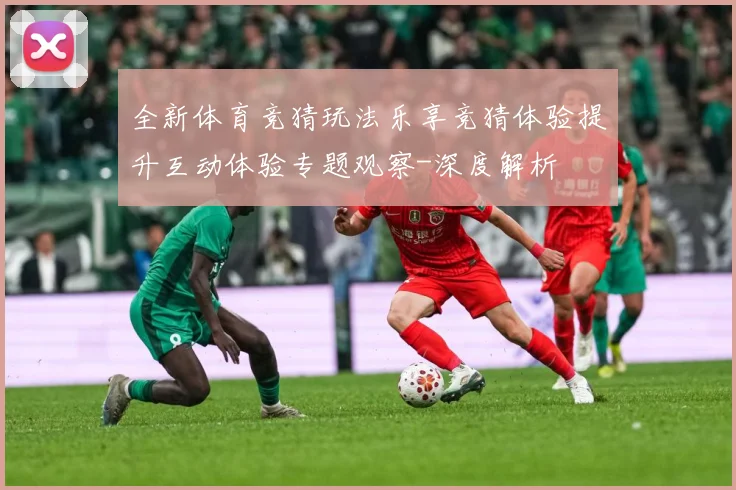 全新体育竞猜玩法乐享竞猜体验提升互动体验专题观察-深度解析