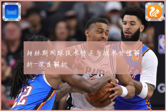柯林斯网球技术特点与战术价值解析-深度解析