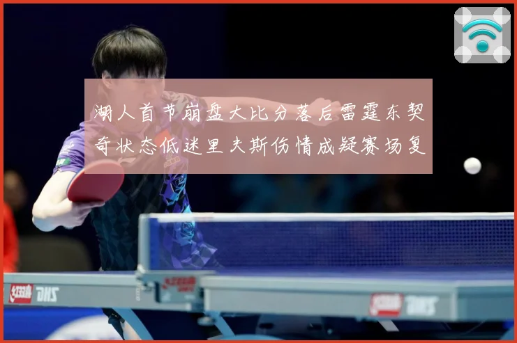 湖人首节崩盘大比分落后雷霆东契奇状态低迷里夫斯伤情成疑赛场复盘-深度解析