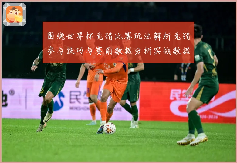 围绕世界杯竞猜比赛玩法解析竞猜参与技巧与赛前数据分析实战数据研判-深度解析