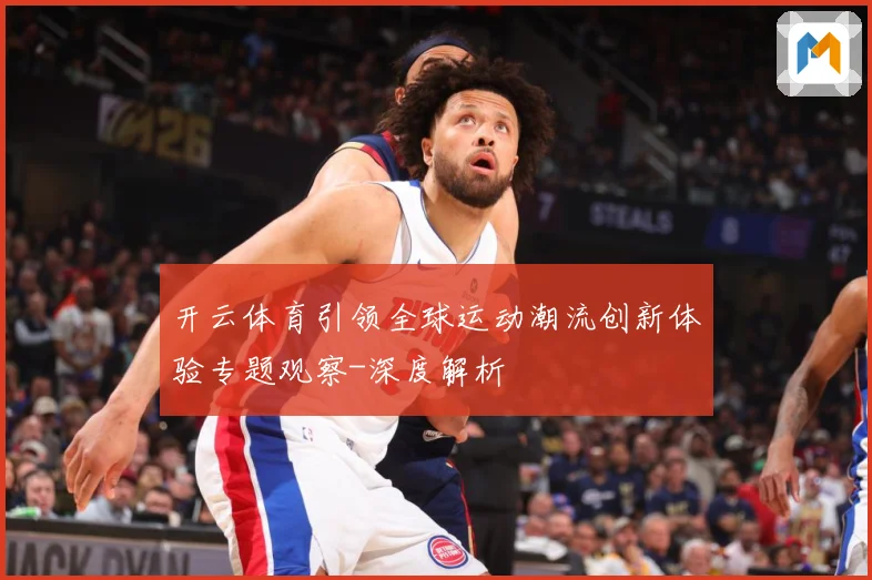 开云体育引领全球运动潮流创新体验专题观察-深度解析