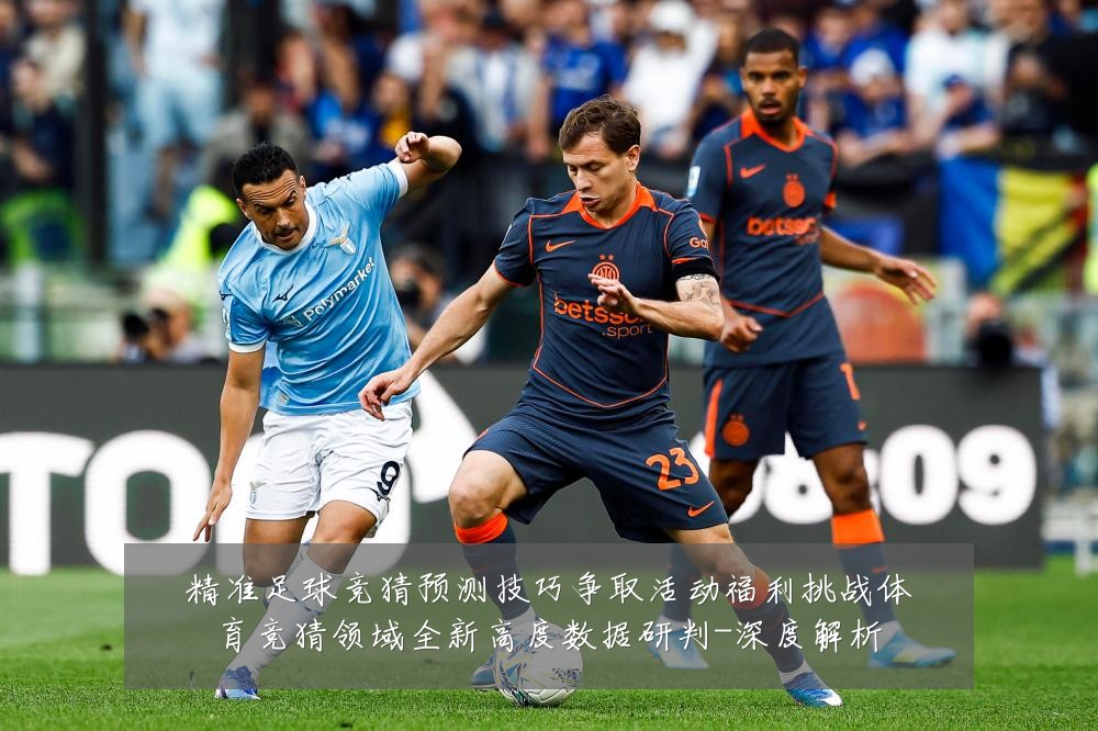 精准足球竞猜预测技巧争取活动福利挑战体育竞猜领域全新高度数据研判-深度解析