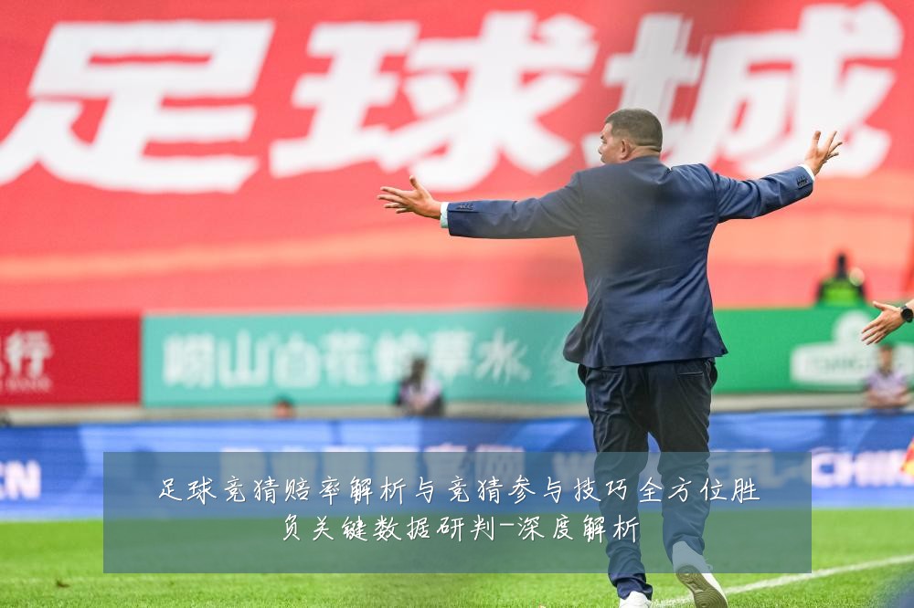 足球竞猜赔率解析与竞猜参与技巧全方位胜负关键数据研判-深度解析