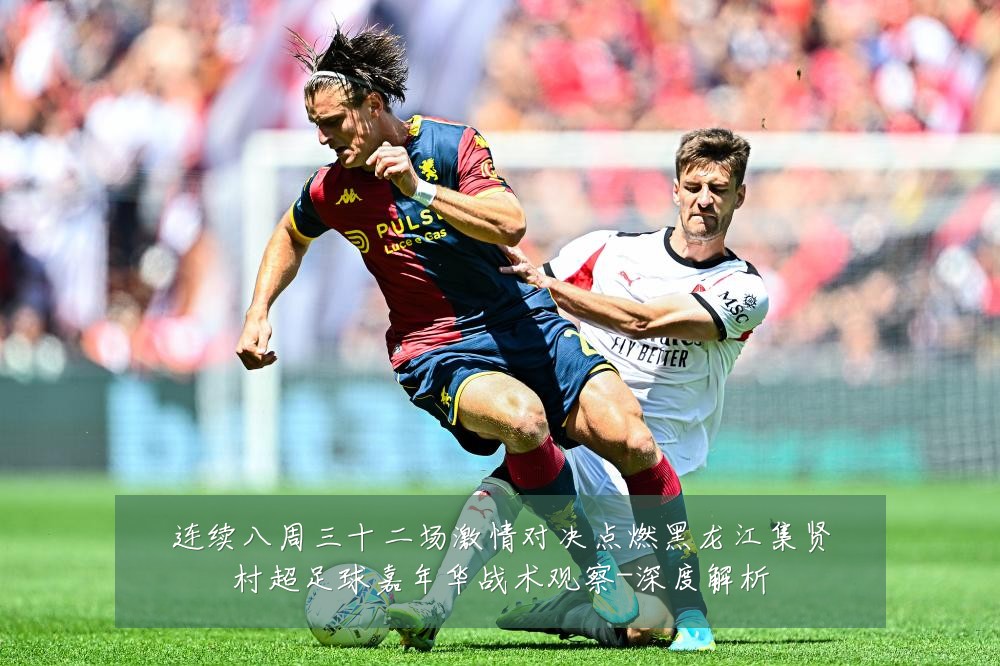 连续八周三十二场激情对决点燃黑龙江集贤村超足球嘉年华战术观察-深度解析