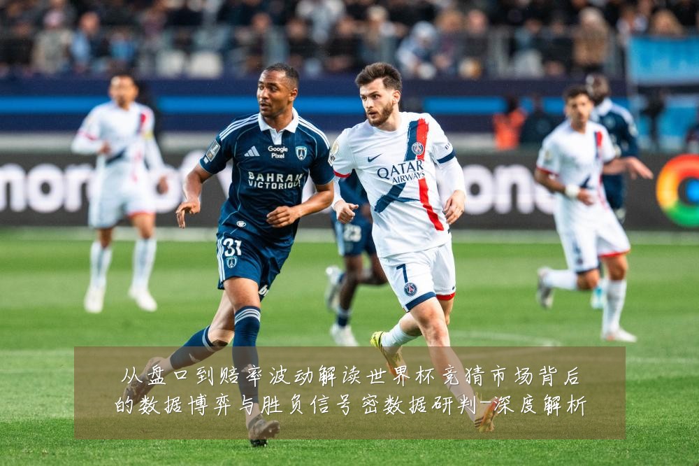 从盘口到赔率波动解读世界杯竞猜市场背后的数据博弈与胜负信号密数据研判-深度解析