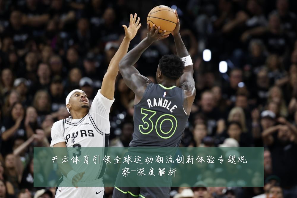 开云体育引领全球运动潮流创新体验专题观察-深度解析